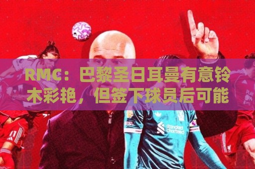 RMC：巴黎圣日耳曼有意铃木彩艳，但签下球员后可能将其出租锻炼