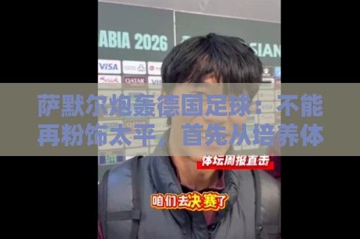 萨默尔炮轰德国足球：不能再粉饰太平，首先从培养体育总监做起