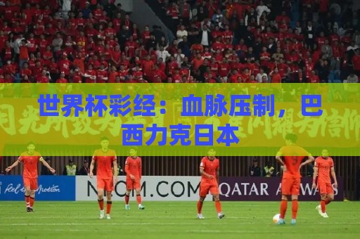 世界杯彩经：血脉压制，巴西力克日本