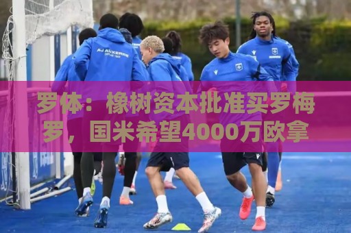 罗体:橡树资本批准买罗梅罗,国米希望4000万欧拿下,期限8月初 罗体:橡树资本批准买罗梅罗,国米希望4000万欧拿下,期限8月初