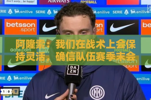 阿隆索：我们在战术上会保持灵活，确信队伍赛季末会比赛季初好