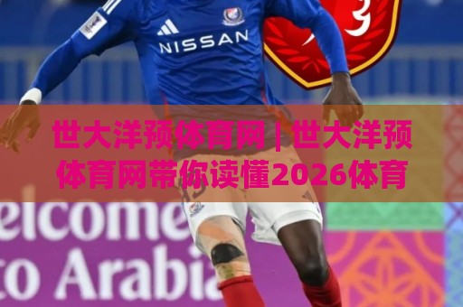世大洋预体育网 | 世大洋预体育网带你读懂2026体育数据新玩法:场景化预判如何改变观赛体验🌷最大权威网页进球站观看解说让球盘高清技巧预选 世大洋预体育网 | 世大洋预体育网带你读懂2026体育数据新玩法:场景化预判如何改变观赛体验🌷最大权威网页进球站观看解说让球盘高清技巧预选