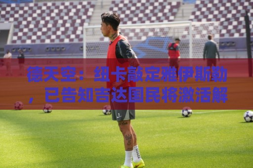 德天空：纽卡敲定雅伊斯勒，已告知吉达国民将激活解约金条款
