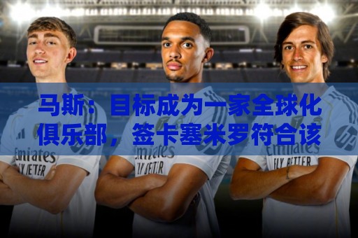 马斯：目标成为一家全球化俱乐部，签卡塞米罗符合该理念