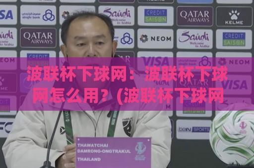 波联杯下球网：波联杯下球网怎么用？(波联杯下球网)实战场景与节奏把控全拆解🌷最大权威网页买球站走地大全早盘文字中文解说直播