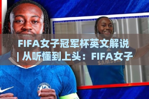 FIFA女子冠军杯英文解说 | 从听懂到上头：FIFA女子冠军杯英文解说【沉浸式观赛】的进阶心法🌷最大权威网页压球网冠军走盘单双盘独赢波胆盘大球