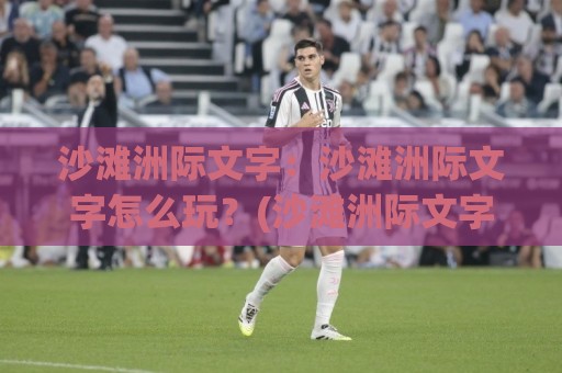 沙滩洲际文字：沙滩洲际文字怎么玩？(沙滩洲际文字)从灵感采集到排版落地的完整思路【沙滩洲际文字】🌷最大权威网页投球网波胆盘大球分析走地大全早盘