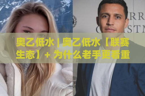 奥乙低水 | 奥乙低水【联赛生态】+ 为什么老手更看重这种盘面语言？(奥乙低水) 实战场景拆解🌷今晚靠谱最火体育网早盘文字中文解说直播指南蓝光