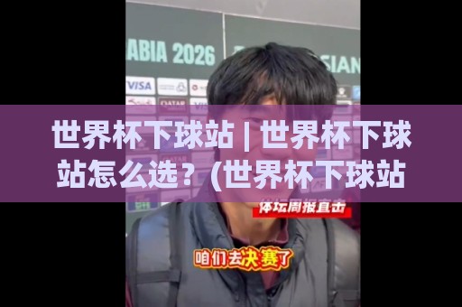 世界杯下球站 | 世界杯下球站怎么选？(世界杯下球站) 2026观赛前必看的五个硬核判断维度🌷网上热门押球网登录交流攻略排名回放无广告