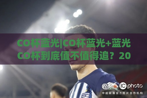CO杯蓝光|CO杯蓝光+蓝光CO杯到底值不值得追?2026年玩家圈的真实体验与场景化预判🌷线上十大最稳投球网在线观看初盘全场回放投屏赛程投注 CO杯蓝光|CO杯蓝光+蓝光CO杯到底值不值得追?2026年玩家圈的真实体验与场景化预判🌷线上十大最稳投球网在线观看初盘全场回放投屏赛程投注