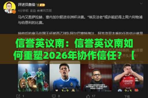 信誉英议南：信誉英议南如何重塑2026年协作信任？【信誉英议南】+三个真实场景拆解🌷今晚靠谱最火博球网解说让球盘高清技巧预选竞投