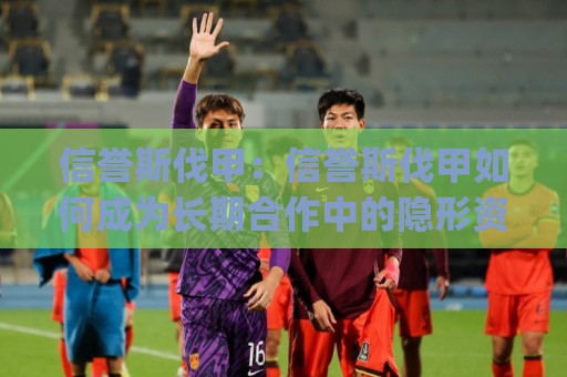 信誉斯伐甲：信誉斯伐甲如何成为长期合作中的隐形资产？(信誉斯伐甲)背后的信任逻辑与场景化预判🌷今晚靠谱最火让球站竞投论坛720P集锦软件登入