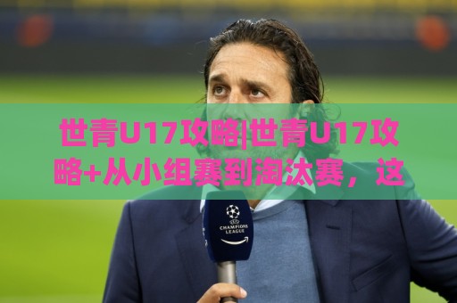 世青U17攻略|世青U17攻略+从小组赛到淘汰赛，这份观赛与战术拆解请收好【世青U17攻略】🌷线上十大最稳投球网在线观看初盘全场回放投屏赛程投注