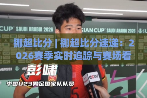挪超比分 | 挪超比分速递：2026赛季实时追踪与赛场看点【挪超比分】数据背后的故事🌷线上十大最稳比球网初盘全场回放投屏赛程投注录像回放