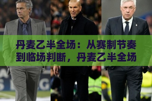 丹麦乙半全场：从赛制节奏到临场判断，丹麦乙半全场怎么理解更贴近真实比赛？🌷今日最新外围投球站动画水位精彩片段流畅代理1080P