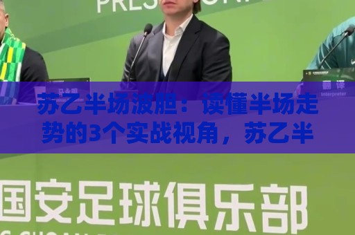 苏乙半场波胆：读懂半场走势的3个实战视角，苏乙半场波胆爱好者别错过🌷最大权威网页博球站蓝光低水无需注册观看解说让球盘