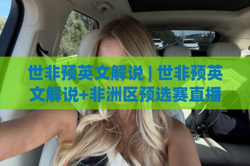 世非预英文解说 | 世非预英文解说+非洲区预选赛直播语言选择与实战听感全拆解🌷最大权威网页进球站观看解说让球盘高清技巧预选