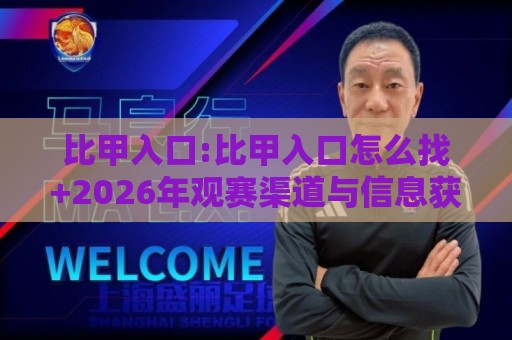 比甲入口:比甲入口怎么找+2026年观赛渠道与信息获取思路【比甲入口】🌷今晚靠谱最火进球网技巧预选竞投论坛720P集锦