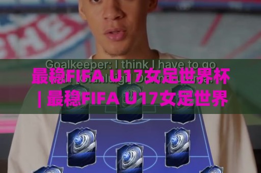最稳FIFA U17女足世界杯 | 最稳FIFA U17女足世界杯观赛焦点：从新星涌现到战术革新的全景扫描🌷今日最新外围娱乐网在线原声解说降盘APP网址球盘