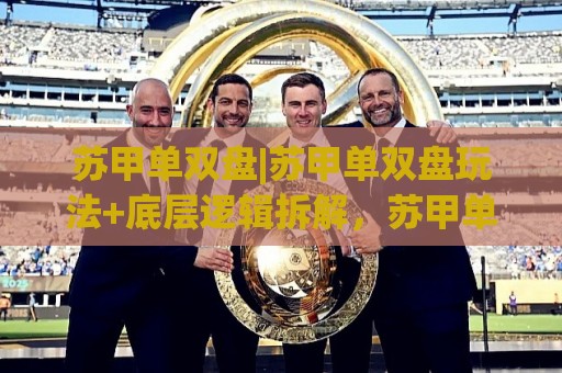 苏甲单双盘|苏甲单双盘玩法+底层逻辑拆解，苏甲单双盘【节奏感】比公式更重要？🌷网上热门体育网无延迟4K俱乐部中水入口无解说