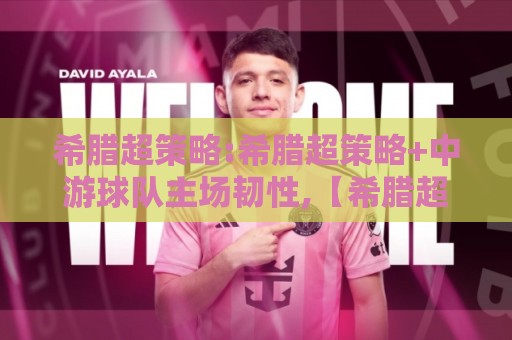 希腊超策略:希腊超策略+中游球队主场韧性,【希腊超策略】如何读懂赛程节奏与战术博弈🌷最大权威网页买球网1080P官网无插件低调看冠军走盘