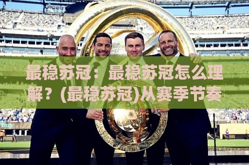 最稳苏冠：最稳苏冠怎么理解？(最稳苏冠)从赛季节奏到球队底蕴的深度拆解🌷最全手机信誉进球网官网无插件低调看冠军走盘单双盘