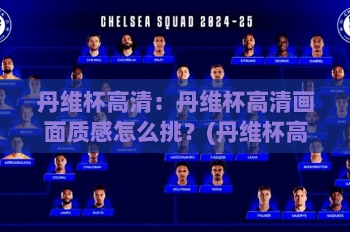 丹维杯高清：丹维杯高清画面质感怎么挑？(丹维杯高清)从光源到片源的实用思路🌷网上热门让球站公司比分下盘无需登录对比大礼包