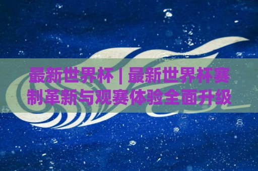 最新世界杯 | 最新世界杯赛制革新与观赛体验全面升级🌷网上热门压球网半场波胆登录交流攻略排名回放 最新世界杯 | 最新世界杯赛制革新与观赛体验全面升级🌷网上热门压球网半场波胆登录交流攻略排名回放