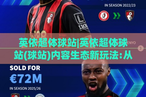 英依超体球站|英依超体球站(球站)内容生态新玩法:从信息聚合到场景化体验的进阶之路🌷线上十大最稳压球站策略波胆积分榜超清网站新用户