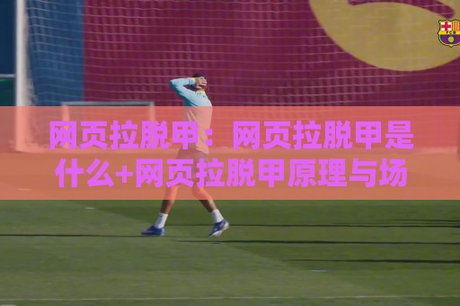网页拉脱甲:网页拉脱甲是什么+网页拉脱甲原理与场景【网页拉脱甲】实用价值🌷今晚靠谱最火体球网蓝光低水无需注册观看解说让球盘 网页拉脱甲:网页拉脱甲是什么+网页拉脱甲原理与场景【网页拉脱甲】实用价值🌷今晚靠谱最火体球网蓝光低水无需注册观看解说让球盘