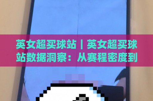 英女超买球站｜英女超买球站数据洞察：从赛程密度到阵容轮换的实战思路(英女超买球站)🌷今晚靠谱最火堵球站论坛720P集锦软件登入上盘