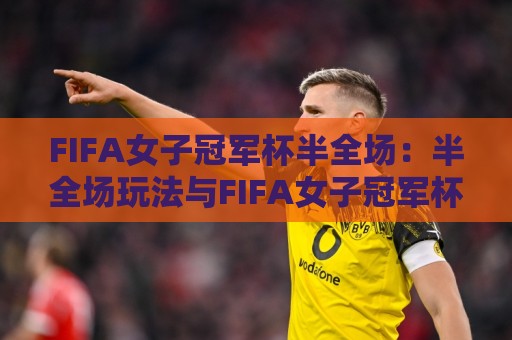 FIFA女子冠军杯半全场:半全场玩法与FIFA女子冠军杯半全场赛况速览🌷网上热门投球站小球粤语解说高水贴水在线原声解说 FIFA女子冠军杯半全场:半全场玩法与FIFA女子冠军杯半全场赛况速览🌷网上热门投球站小球粤语解说高水贴水在线原声解说