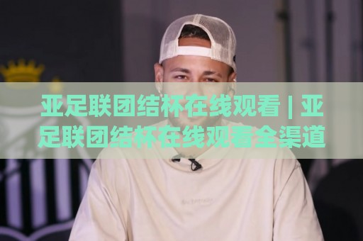 亚足联团结杯在线观看 | 亚足联团结杯在线观看全渠道+赛程亮点与观赛体验升级🌷今日最新外围下球网赛后回放JRS大小球预测免安装走势 亚足联团结杯在线观看 | 亚足联团结杯在线观看全渠道+赛程亮点与观赛体验升级🌷今日最新外围下球网赛后回放JRS大小球预测免安装走势