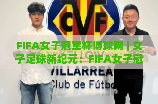 FIFA女子冠军杯博球网 | 女子足球新纪元：FIFA女子冠军杯博球网带你看懂2026赛事格局与观赛门道🌷今晚靠谱最火比球站两球半社区排行信号赔率升盘