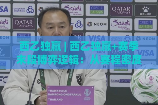 西乙独赢 | 西乙独赢+赛季末段博弈逻辑：从赛程密度看西乙独赢的隐藏节奏🌷今日最新外围压球网球盘平台赛后回放JRS大小球预测