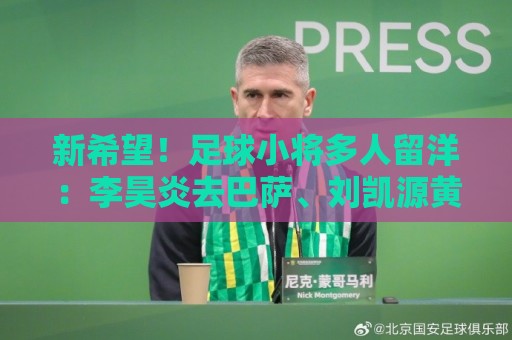 新希望！足球小将多人留洋：李昊炎去巴萨、刘凯源黄潜、万项红星