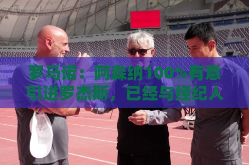 罗马诺：阿森纳100%有意引进罗杰斯，已经与经纪人进行了直接接触