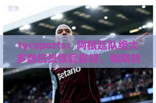 tycsports：阿根廷队绝大多数伤员恢复良好，帕斯的情况属于例外