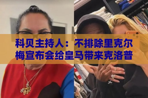 科贝主持人：不排除里克尔梅宣布会给皇马带来克洛普