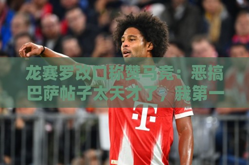 龙赛罗改口称赞马竞：恶搞巴萨帖子太天才了，我第一次转发他们