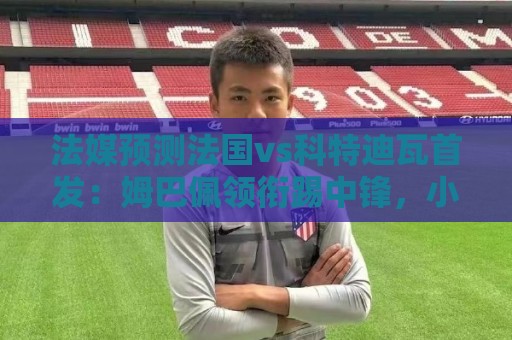 法媒预测法国vs科特迪瓦首发：姆巴佩领衔踢中锋，小图拉姆左边锋