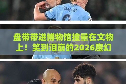 盘带带进博物馆撞晕在文物上！笑到泪崩的2026魔幻事件【盘带带进博物馆撞晕在文物上】