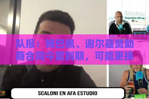 队报：姆巴佩、谢尔基赞助商合同今夏到期，可能更换代言品牌
