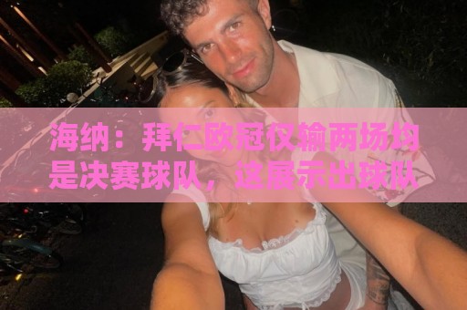 海纳：拜仁欧冠仅输两场均是决赛球队，这展示出球队的实力和潜力