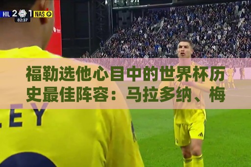 福勒选他心目中的世界杯历史最佳阵容：马拉多纳、梅西、C罗在列