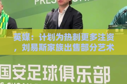 英媒：计划为热刺更多注资，刘易斯家族出售部分艺术品筹集两亿镑