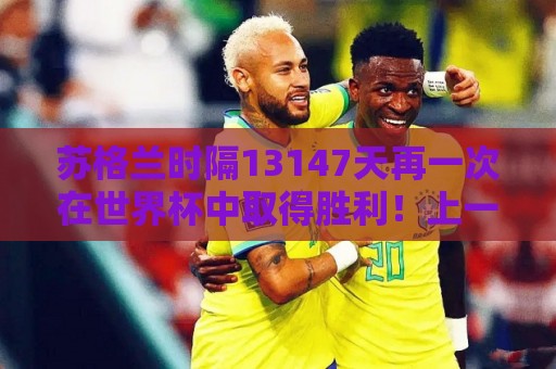 苏格兰时隔13147天再一次在世界杯中取得胜利！上一次还是1990年