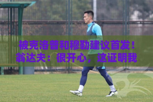被克洛普和穆勒建议首发！翁达夫：很开心，这证明我踢得不错