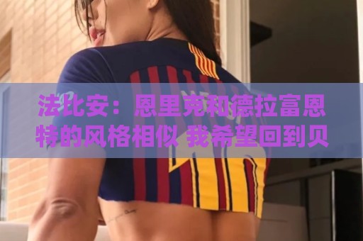 法比安：恩里克和德拉富恩特的风格相似 我希望回到贝蒂斯退役