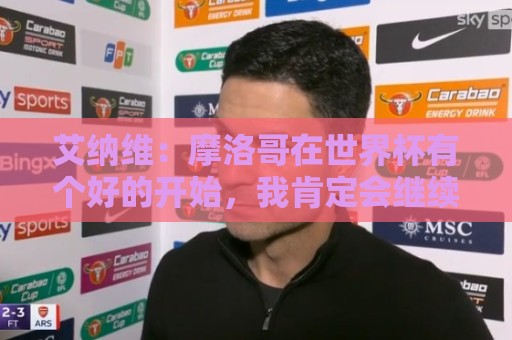 艾纳维：摩洛哥在世界杯有个好的开始，我肯定会继续留在罗马